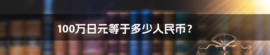 100万日元等于多少人民币？