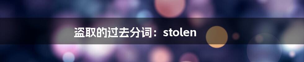 盗取的过去分词：stolen