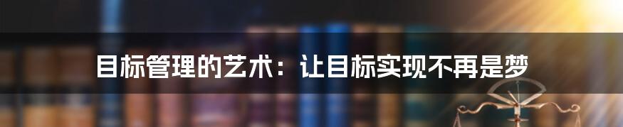 目标管理的艺术：让目标实现不再是梦