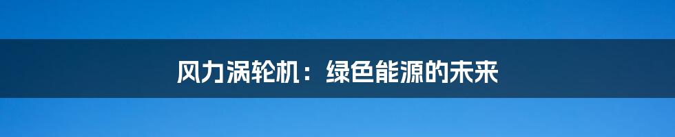 风力涡轮机：绿色能源的未来