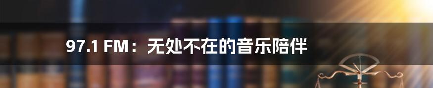 97.1 FM：无处不在的音乐陪伴