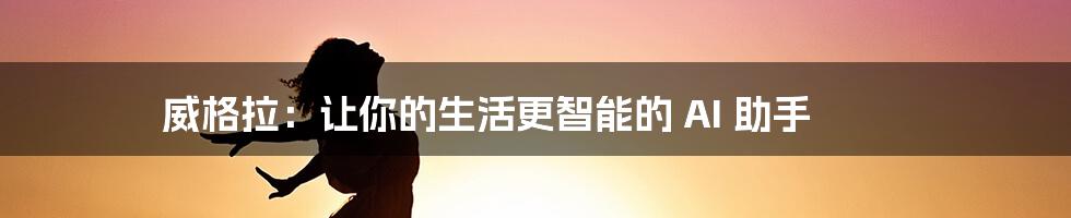 威格拉：让你的生活更智能的 AI 助手