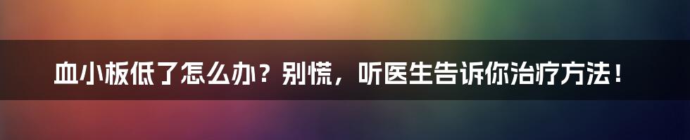 血小板低了怎么办？别慌，听医生告诉你治疗方法！