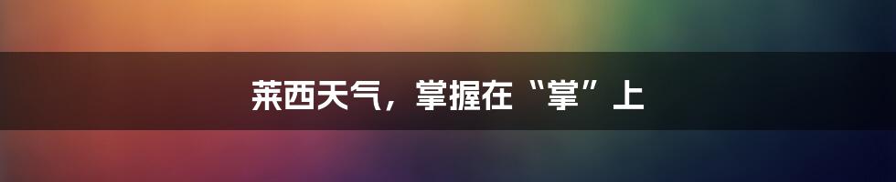 莱西天气，掌握在“掌”上