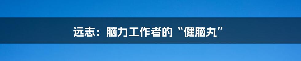 远志：脑力工作者的“健脑丸”