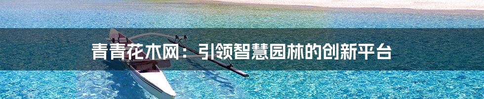 青青花木网：引领智慧园林的创新平台