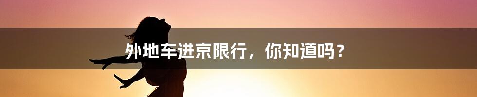 外地车进京限行，你知道吗？