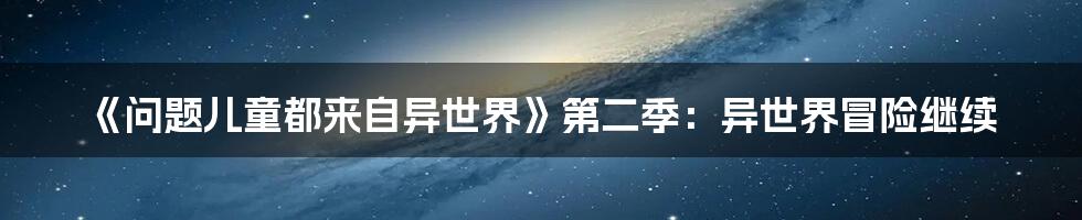 《问题儿童都来自异世界》第二季：异世界冒险继续