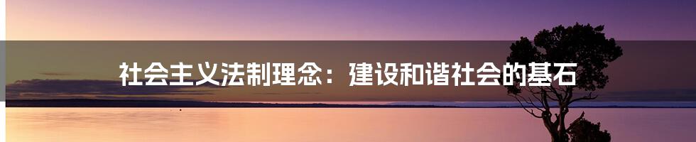 社会主义法制理念：建设和谐社会的基石