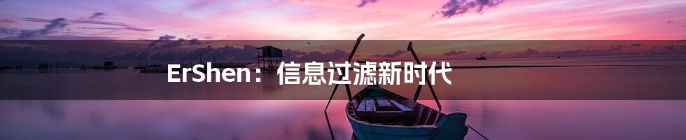 ErShen：信息过滤新时代