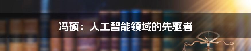 冯硕：人工智能领域的先驱者