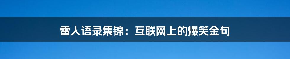 雷人语录集锦：互联网上的爆笑金句