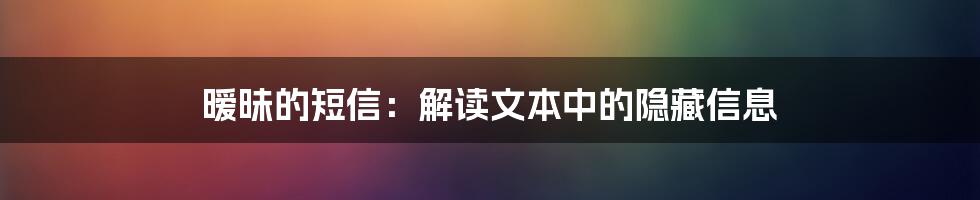 暧昧的短信：解读文本中的隐藏信息