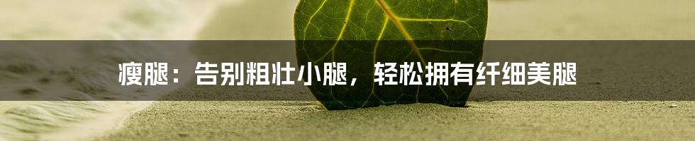 瘦腿：告别粗壮小腿，轻松拥有纤细美腿