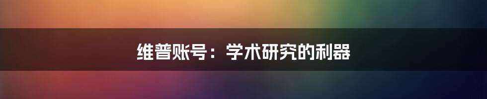 维普账号：学术研究的利器