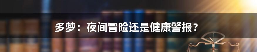 多梦：夜间冒险还是健康警报？