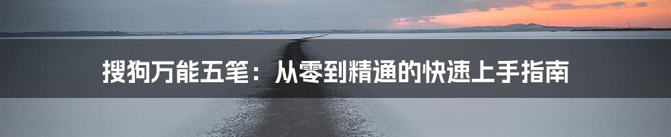 搜狗万能五笔：从零到精通的快速上手指南