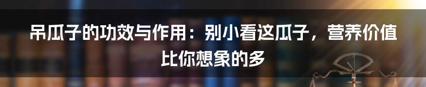 吊瓜子的功效与作用：别小看这瓜子，营养价值比你想象的多