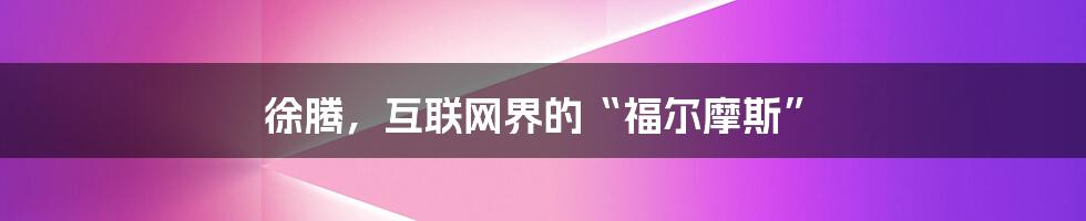 徐腾，互联网界的“福尔摩斯”