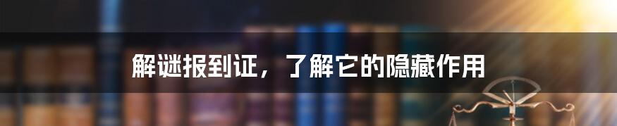 解谜报到证，了解它的隐藏作用