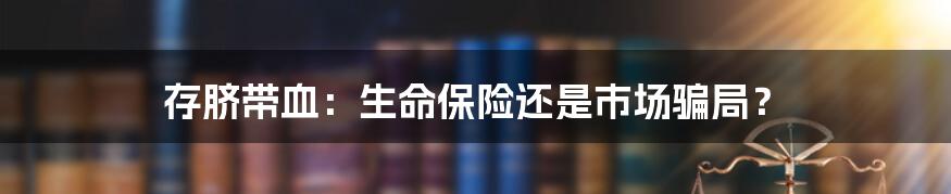 存脐带血：生命保险还是市场骗局？