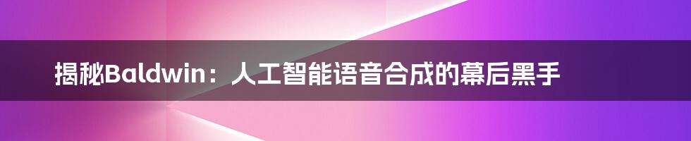 揭秘Baldwin：人工智能语音合成的幕后黑手