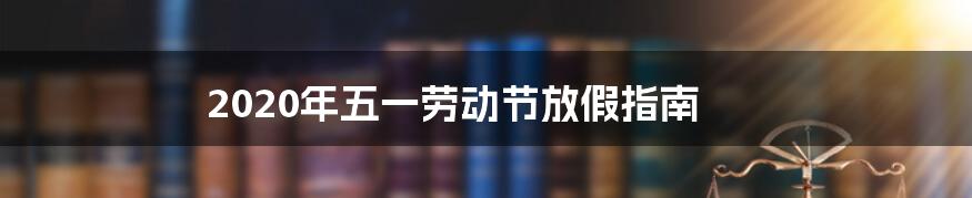 2020年五一劳动节放假指南