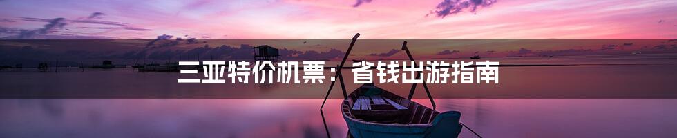 三亚特价机票：省钱出游指南