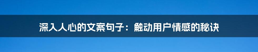 深入人心的文案句子：触动用户情感的秘诀