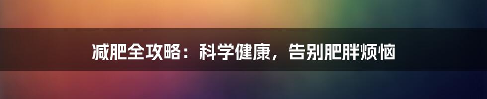 减肥全攻略：科学健康，告别肥胖烦恼