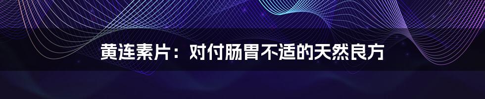 黄连素片：对付肠胃不适的天然良方