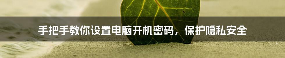 手把手教你设置电脑开机密码，保护隐私安全