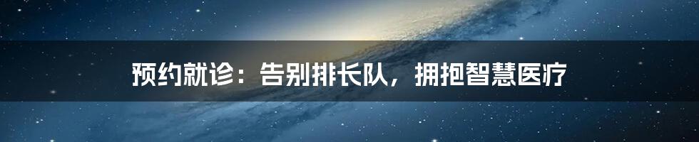 预约就诊：告别排长队，拥抱智慧医疗