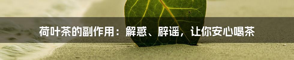 荷叶茶的副作用：解惑、辟谣，让你安心喝茶