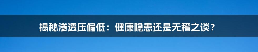 揭秘渗透压偏低：健康隐患还是无稽之谈？