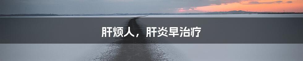 肝烦人，肝炎早治疗