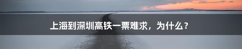 上海到深圳高铁一票难求，为什么？