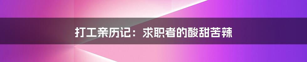 打工亲历记：求职者的酸甜苦辣