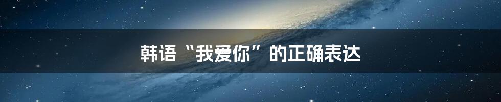 韩语“我爱你”的正确表达