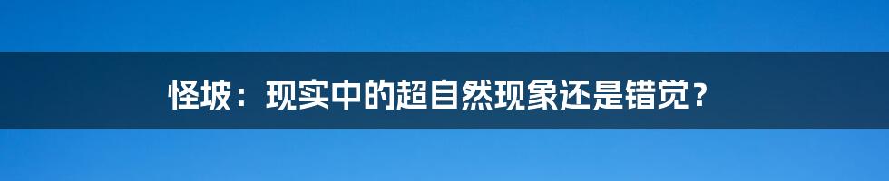 怪坡：现实中的超自然现象还是错觉？