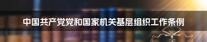 中国共产党党和国家机关基层组织工作条例