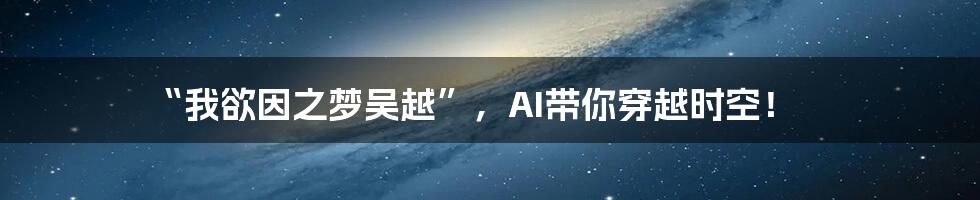 “我欲因之梦吴越”，AI带你穿越时空！