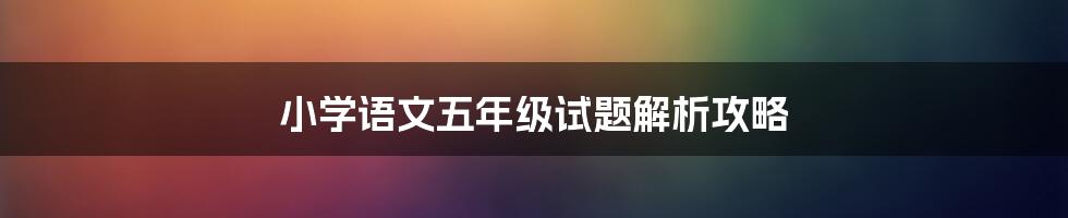 小学语文五年级试题解析攻略