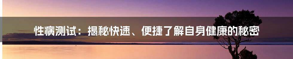 性病测试：揭秘快速、便捷了解自身健康的秘密