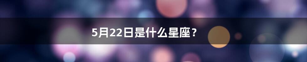 5月22日是什么星座？