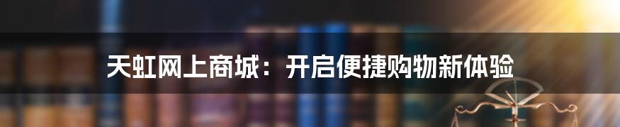 天虹网上商城：开启便捷购物新体验