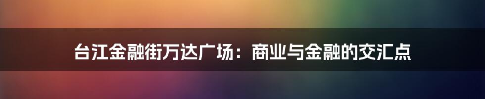 台江金融街万达广场：商业与金融的交汇点