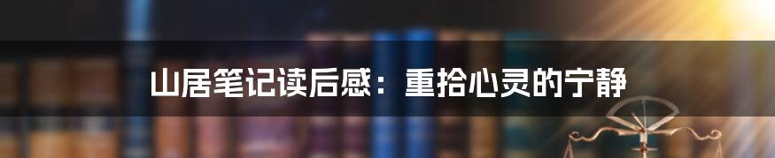 山居笔记读后感：重拾心灵的宁静