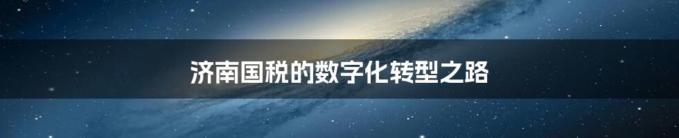 济南国税的数字化转型之路