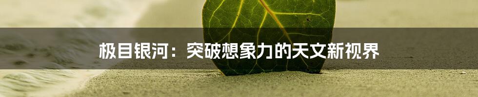 极目银河：突破想象力的天文新视界